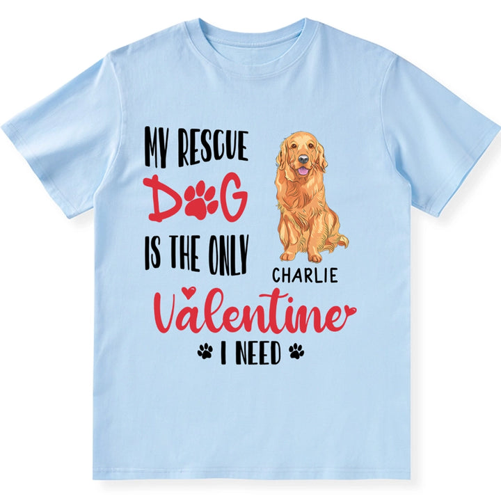 My Rescue Dog Is The Only Valentine I Need - Personalized Custom Unisex T-shirt
