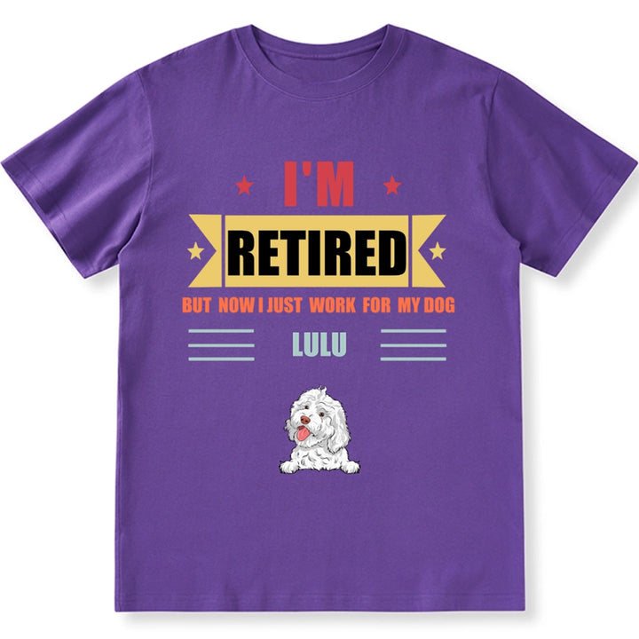 Retired, But Now I Just Work For My Dog - Personalized Custom Unisex T-shirt