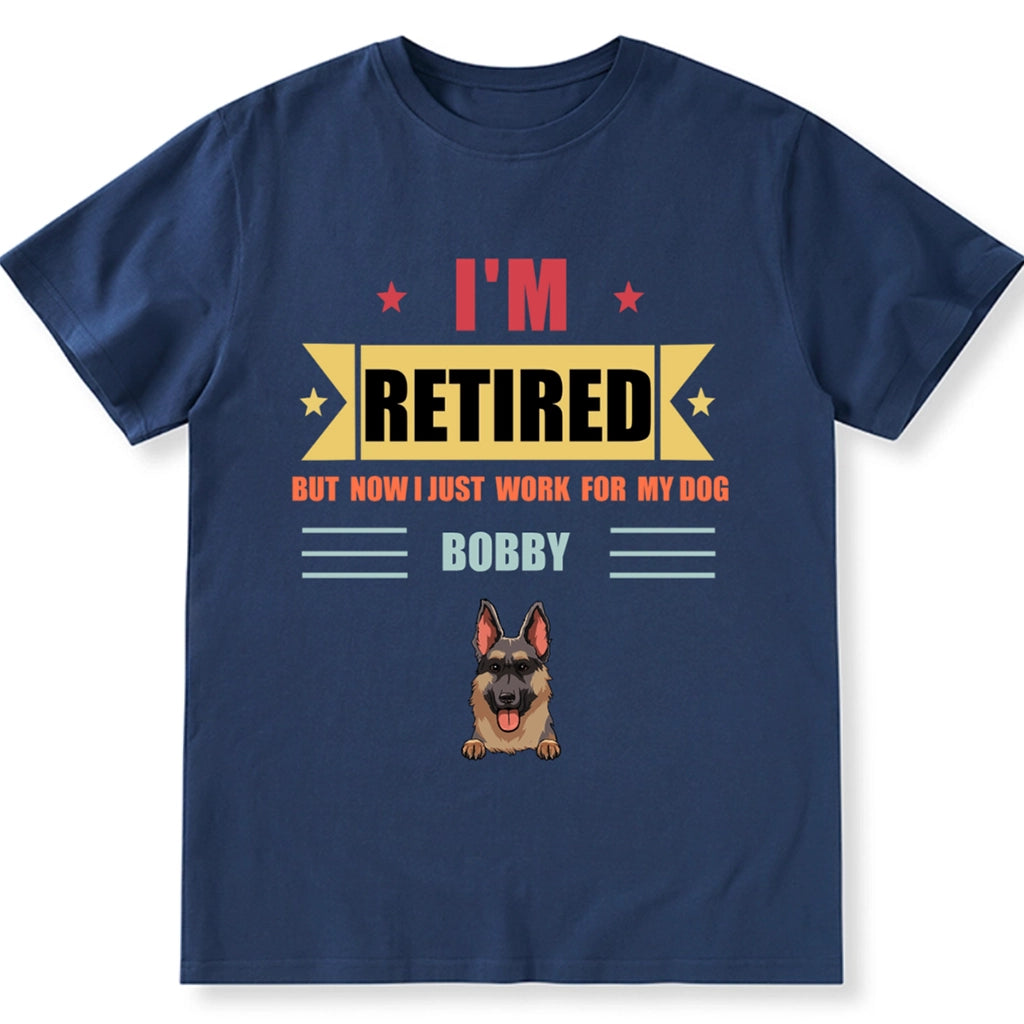 Retired, But Now I Just Work For My Dog - Personalized Custom Unisex T-shirt