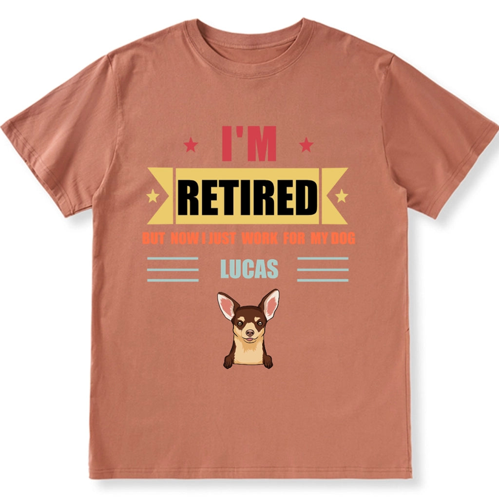 Retired, But Now I Just Work For My Dog - Personalized Custom Unisex T-shirt
