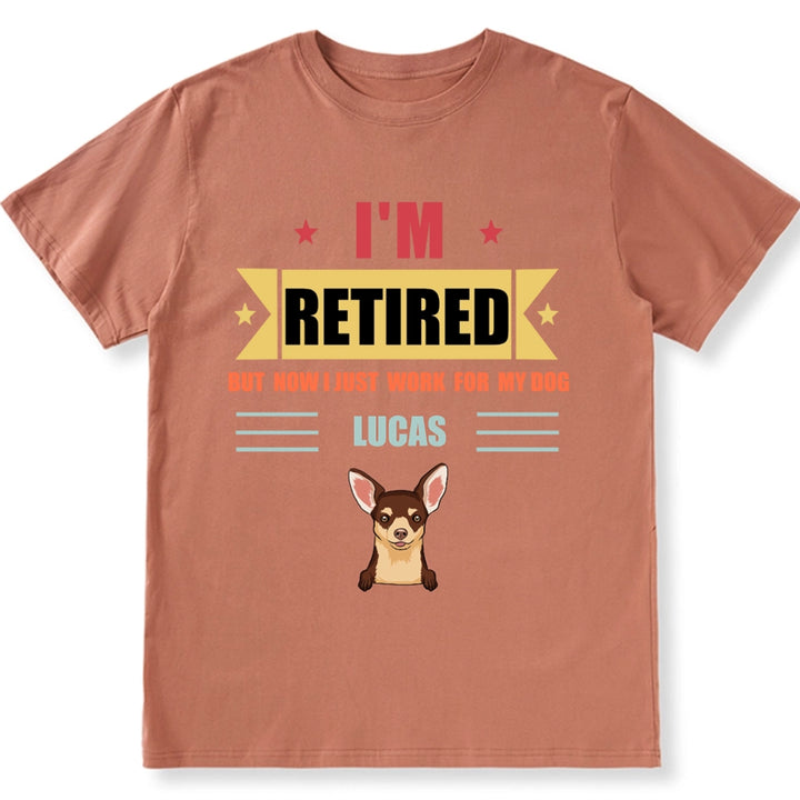 Retired, But Now I Just Work For My Dog - Personalized Custom Unisex T-shirt