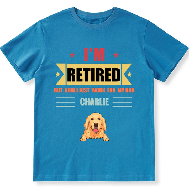 Retired, But Now I Just Work For My Dog - Personalized Custom Unisex T-shirt