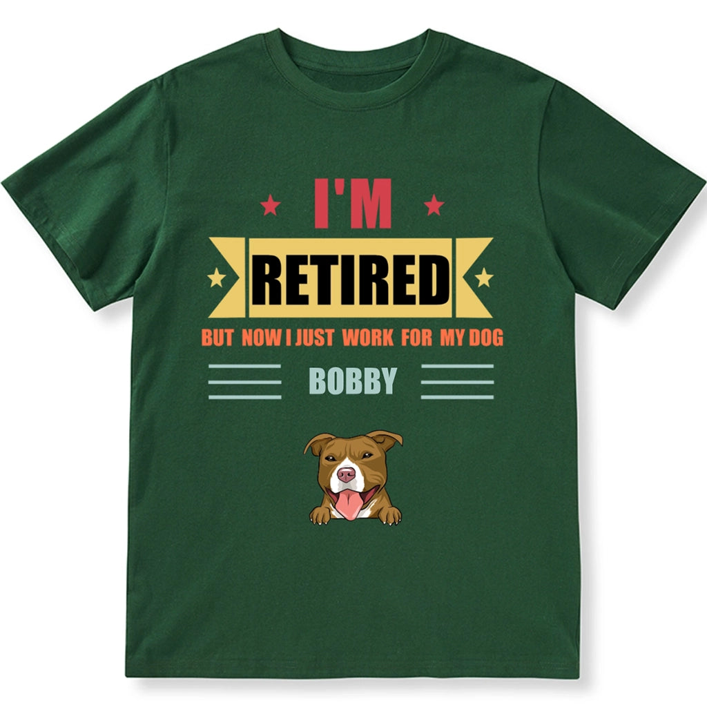 Retired, But Now I Just Work For My Dog - Personalized Custom Unisex T-shirt