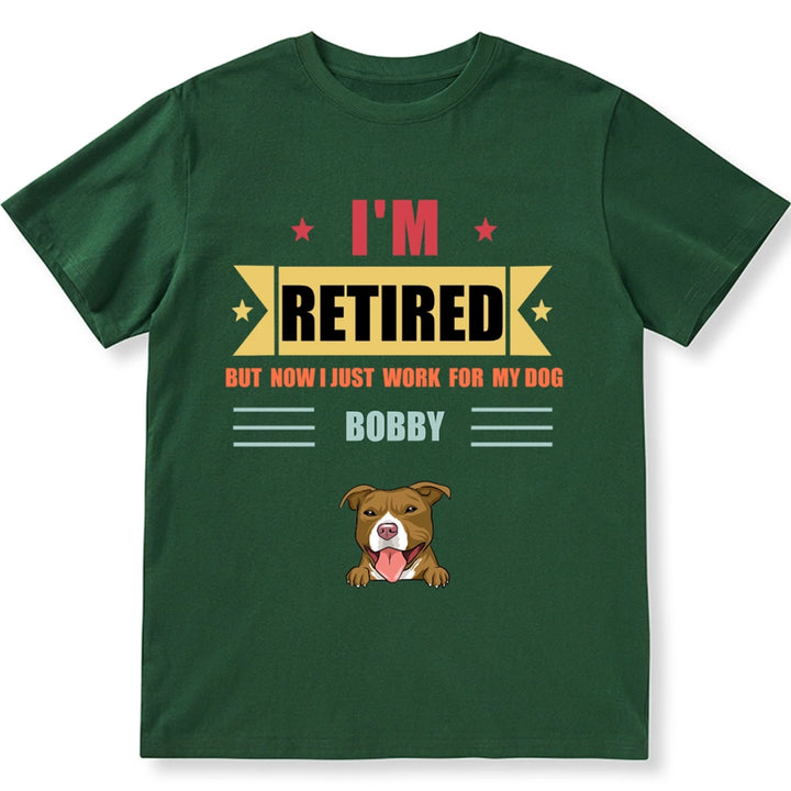 Retired, But Now I Just Work For My Dog - Personalized Custom Unisex T-shirt