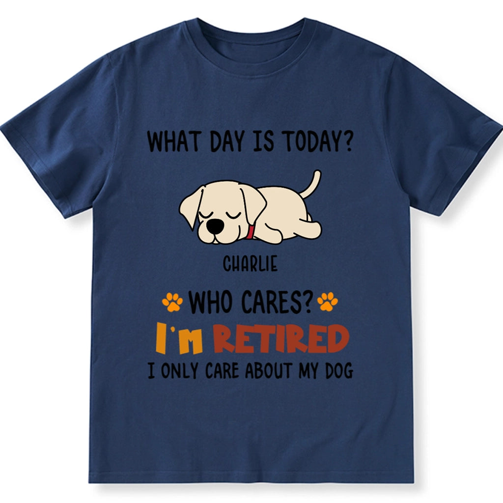 What Day Is It? Who Cares? I'm Retired - Personalized Custom Unisex T-shirt