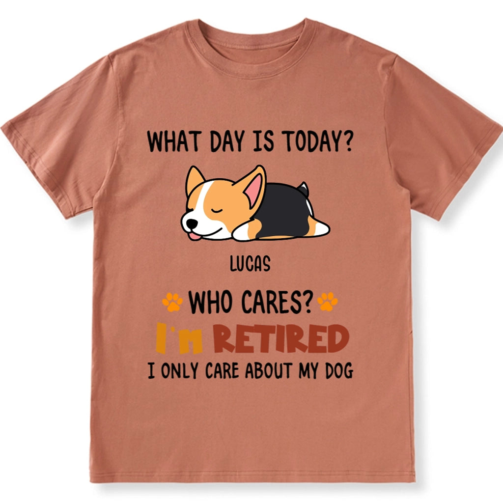 What Day Is It? Who Cares? I'm Retired - Personalized Custom Unisex T-shirt