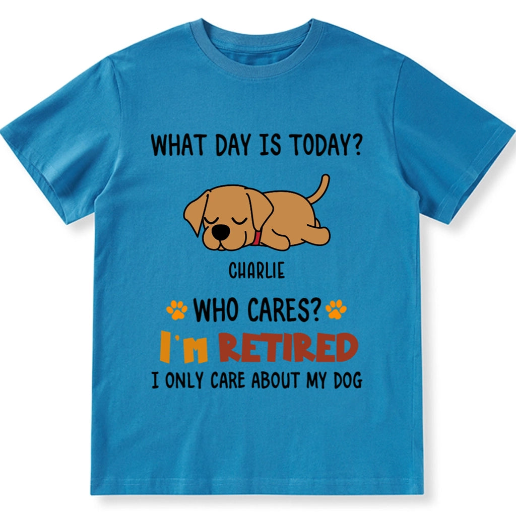 What Day Is It? Who Cares? I'm Retired - Personalized Custom Unisex T-shirt