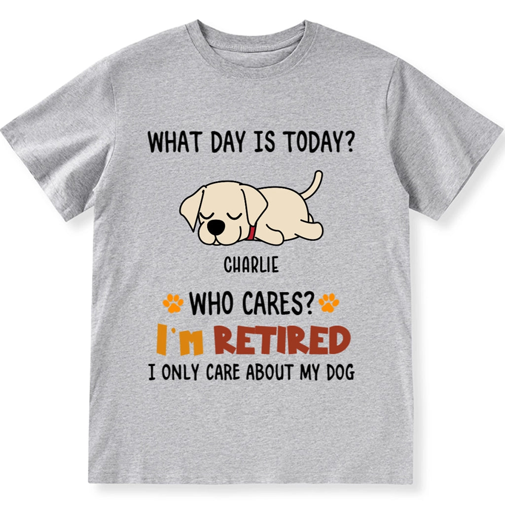 What Day Is It? Who Cares? I'm Retired - Personalized Custom Unisex T-shirt