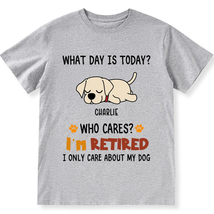 What Day Is It? Who Cares? I'm Retired - Personalized Custom Unisex T-shirt