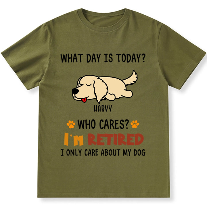 What Day Is It? Who Cares? I'm Retired - Personalized Custom Unisex T-shirt