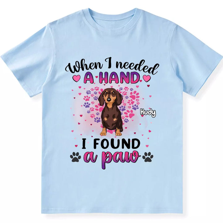 When I Needed A Hand I Found Paws - Personalized Custom Unisex T-shirt