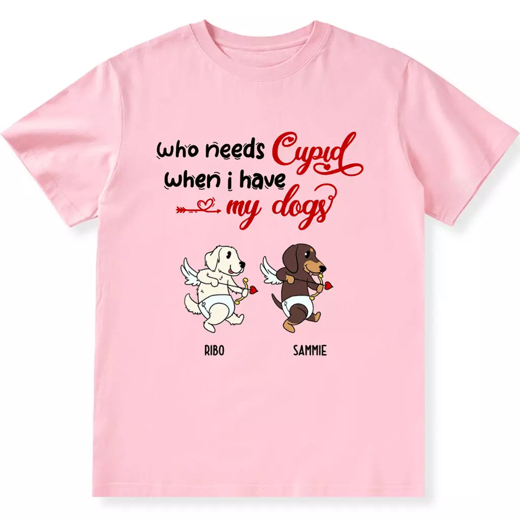 Who Needs Cupid When I Have My Dog - Personalized Custom Unisex T-shirt