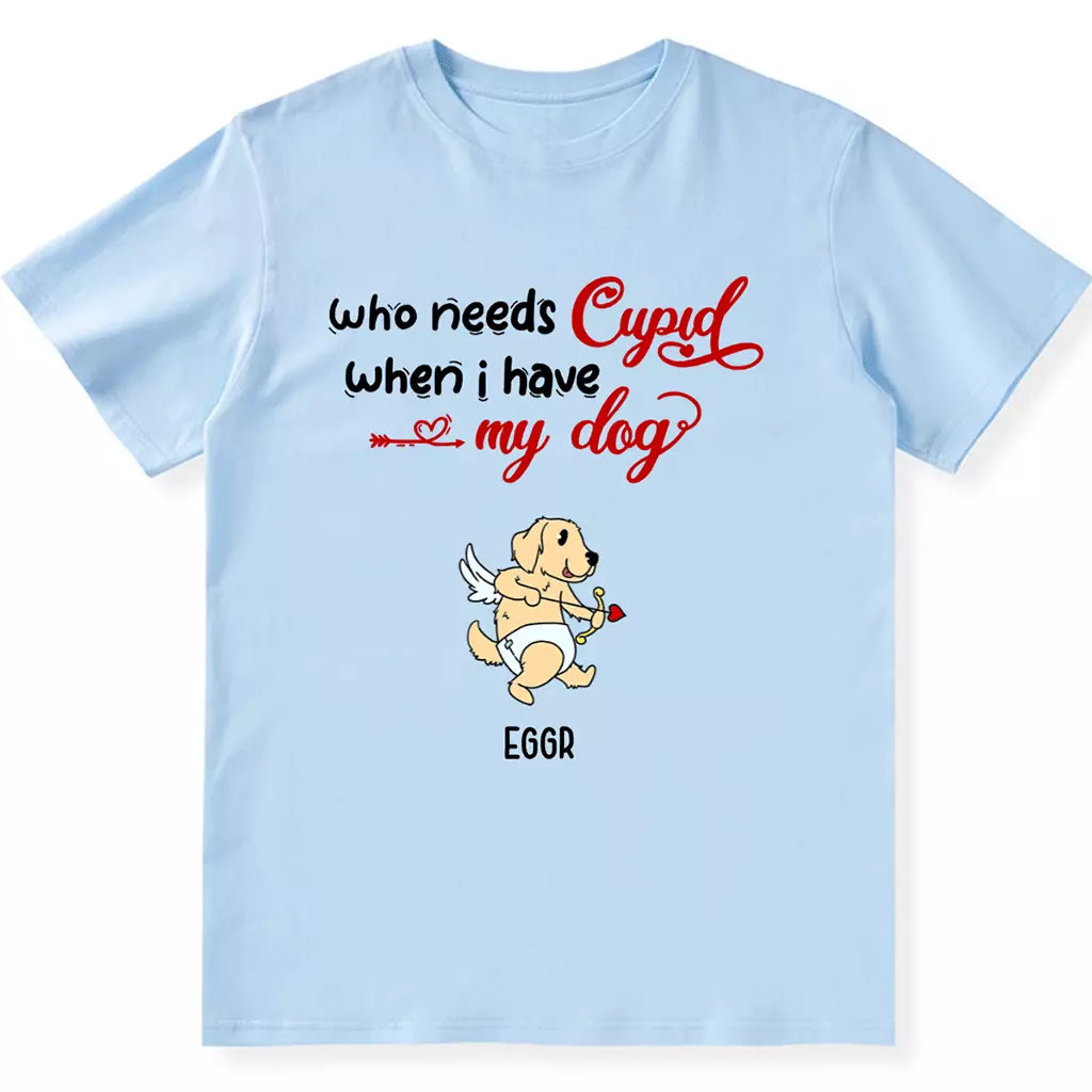 Who Needs Cupid When I Have My Dog - Personalized Custom Unisex T-shirt