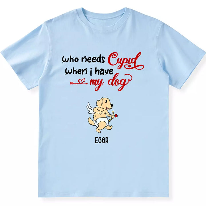 Who Needs Cupid When I Have My Dog - Personalized Custom Unisex T-shirt