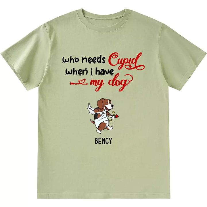 Who Needs Cupid When I Have My Dog - Personalized Custom Unisex T-shirt
