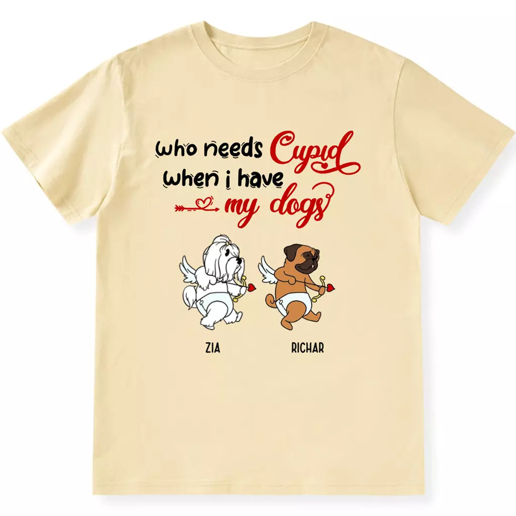 Who Needs Cupid When I Have My Dog - Personalized Custom Unisex T-shirt