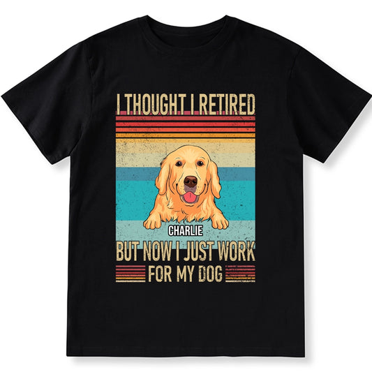 I Thought I Retired But Now Work For My Dog - Personalized Custom Unisex T-shirt