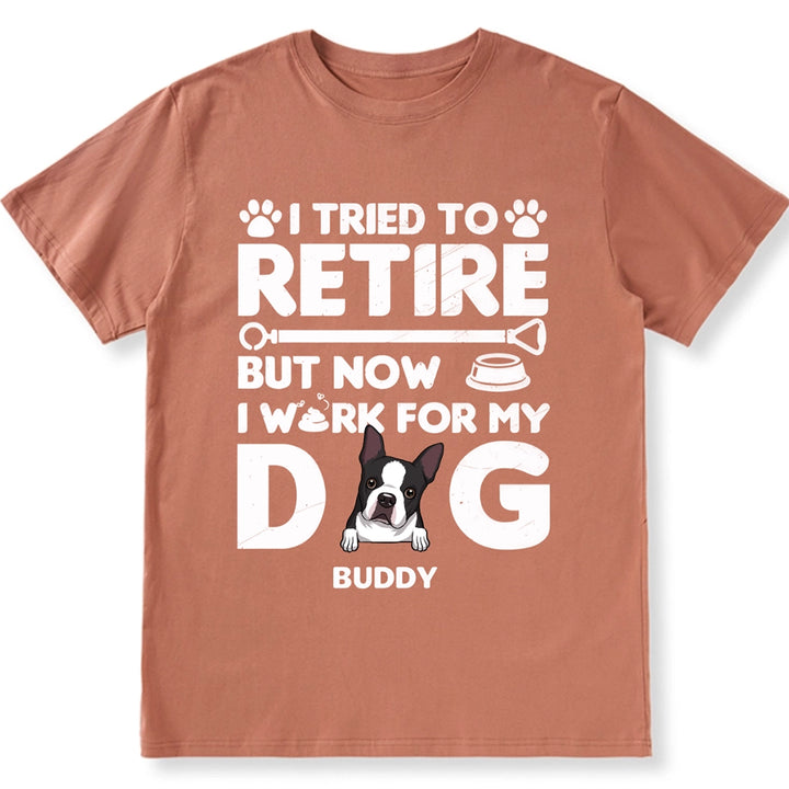 I Tried To Retire, Work For My DOG - Personalized Custom Unisex T-shirt