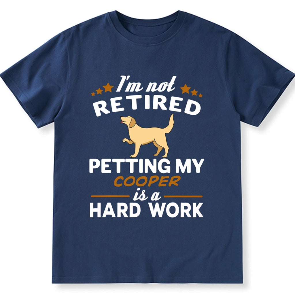 I'm Not Retired Petting My Dog Is A Hard Work - Personalized Custom Unisex T-shirt