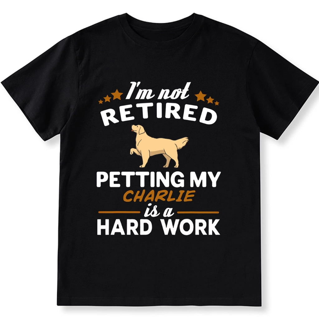 I'm Not Retired Petting My Dog Is A Hard Work - Personalized Custom Unisex T-shirt