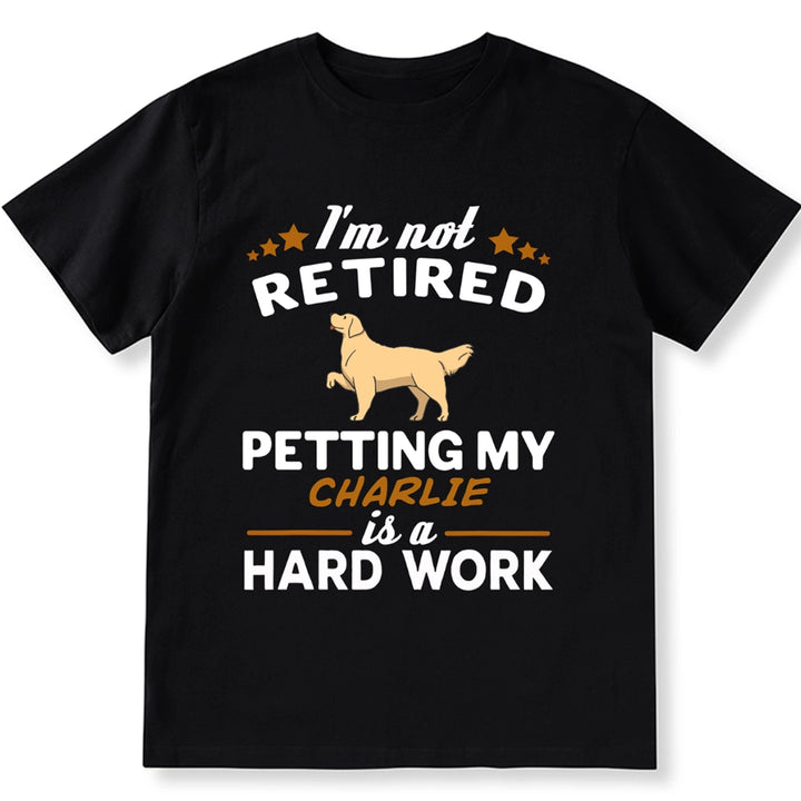 I'm Not Retired Petting My Dog Is A Hard Work - Personalized Custom Unisex T-shirt